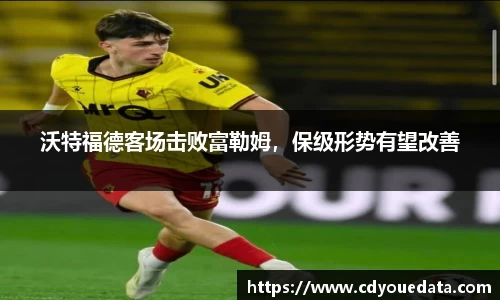 沃特福德客场击败富勒姆，保级形势有望改善