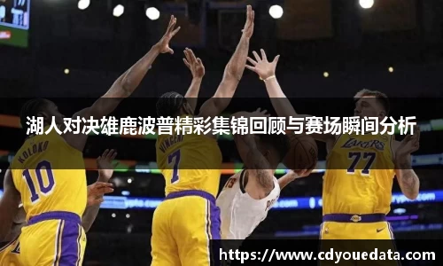 湖人对决雄鹿波普精彩集锦回顾与赛场瞬间分析
