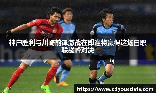 神户胜利与川崎前锋激战在即谁将赢得这场日职联巅峰对决