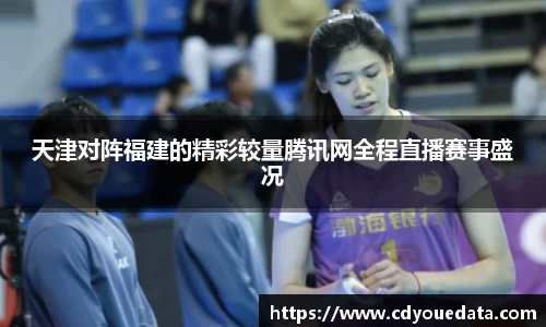 天津对阵福建的精彩较量腾讯网全程直播赛事盛况