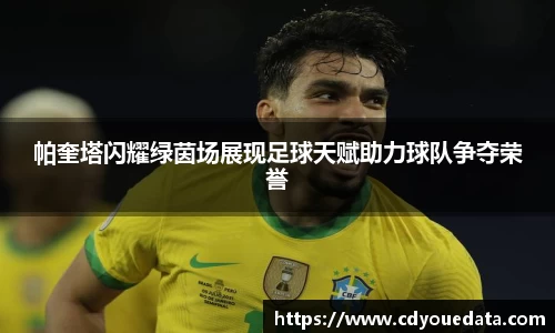 帕奎塔闪耀绿茵场展现足球天赋助力球队争夺荣誉